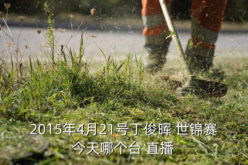 2015年4月21號(hào)丁俊暉 世錦賽今天哪個(gè)臺(tái) 直播