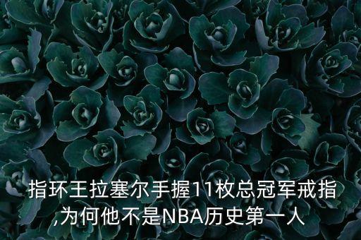  指環(huán)王拉塞爾手握11枚總冠軍戒指,為何他不是NBA歷史第一人