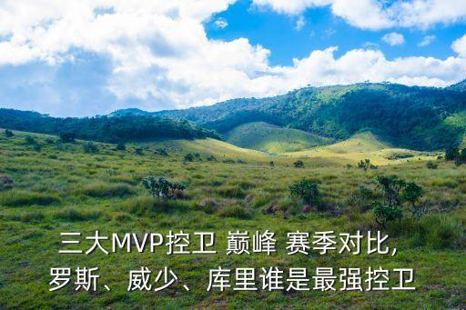 三大MVP控衛(wèi) 巔峰 賽季對比, 羅斯、威少、庫里誰是最強控衛(wèi)