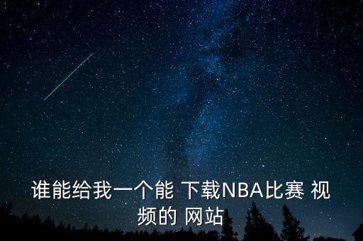 誰能給我一個(gè)能 下載NBA比賽 視頻的 網(wǎng)站