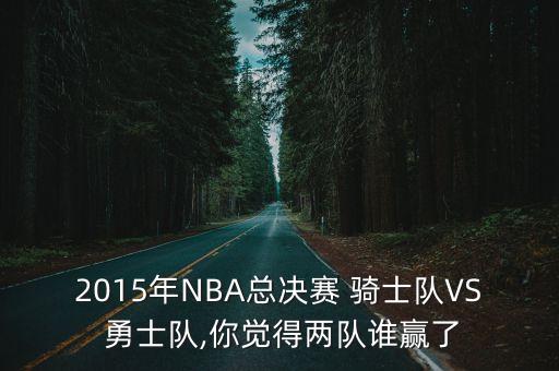 2015年NBA總決賽 騎士隊VS 勇士隊,你覺得兩隊誰贏了