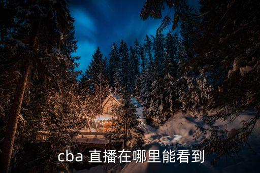  cba 直播在哪里能看到