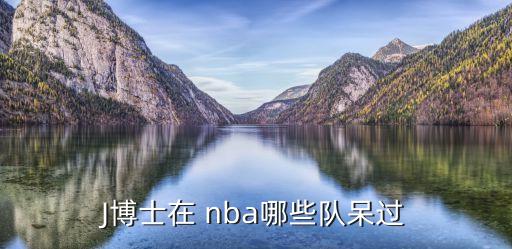 J博士在 nba哪些隊呆過