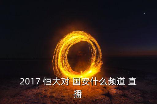 2017 恒大對(duì) 國安什么頻道 直播