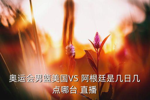 奧運(yùn)會(huì)男籃美國VS 阿根廷是幾日幾點(diǎn)哪臺(tái) 直播