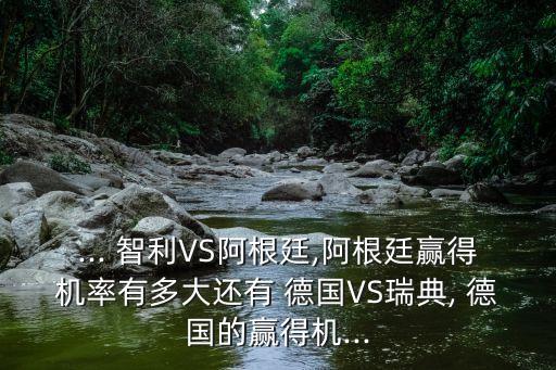 ... 智利VS阿根廷,阿根廷贏得機(jī)率有多大還有 德國VS瑞典, 德國的贏得機(jī)...