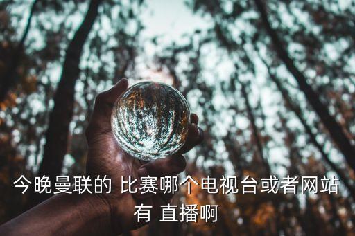 今晚曼聯(lián)的 比賽哪個電視臺或者網(wǎng)站有 直播啊