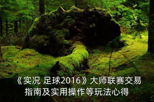 《實況 足球2016》大師聯(lián)賽交易指南及實用操作等玩法心得