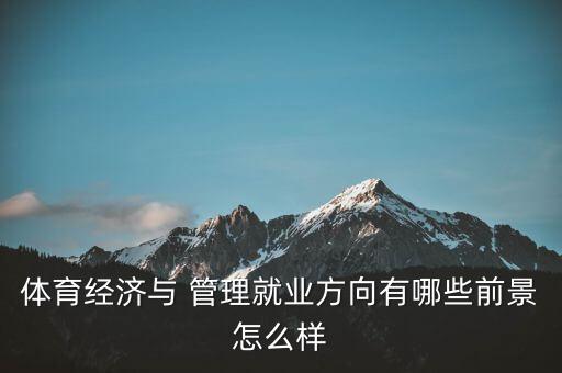 體育經(jīng)濟與 管理就業(yè)方向有哪些前景怎么樣