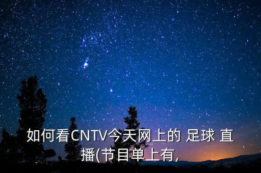 如何看CNTV今天網(wǎng)上的 足球 直播(節(jié)目單上有,