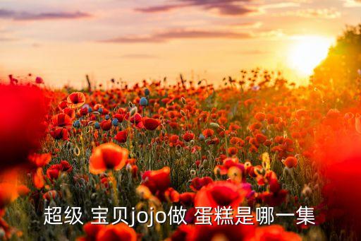 超級(jí) 寶貝jojo做 蛋糕是哪一集