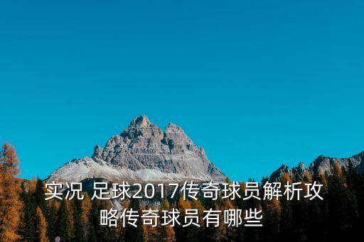  實(shí)況 足球2017傳奇球員解析攻略傳奇球員有哪些