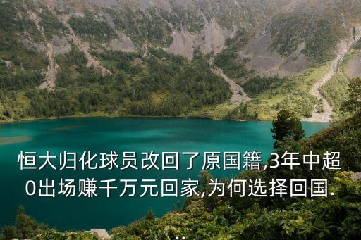 恒大歸化球員改回了原國(guó)籍,3年中超0出場(chǎng)賺千萬元回家,為何選擇回國(guó)...