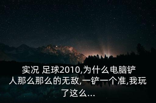  實(shí)況 足球2010,為什么電腦鏟人那么那么的無敵,一鏟一個(gè)準(zhǔn),我玩了這么...