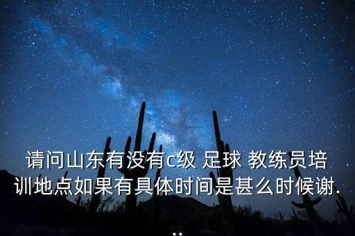 請(qǐng)問(wèn)山東有沒(méi)有c級(jí) 足球 教練員培訓(xùn)地點(diǎn)如果有具體時(shí)間是甚么時(shí)候謝...