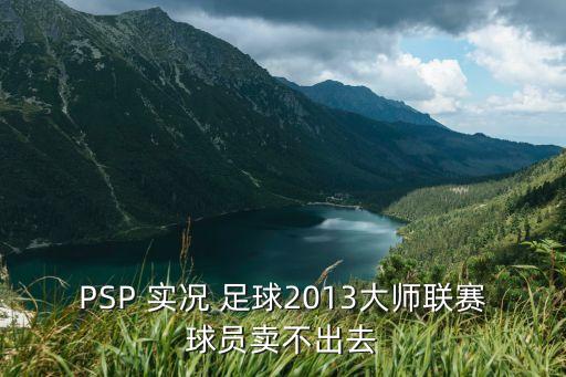 PSP 實(shí)況 足球2013大師聯(lián)賽球員賣(mài)不出去