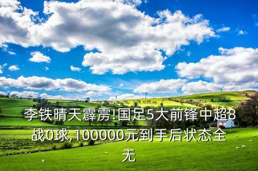  李鐵晴天霹靂!國(guó)足5大前鋒中超8戰(zhàn)0球,100000元到手后狀態(tài)全無