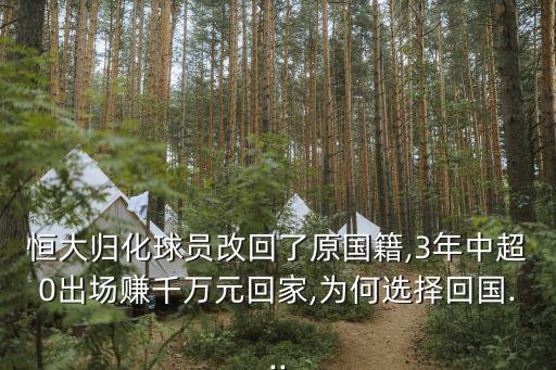 恒大歸化球員改回了原國籍,3年中超0出場賺千萬元回家,為何選擇回國...