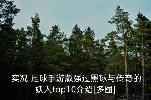  實況 足球手游版強過黑球與傳奇的妖人top10介紹[多圖]