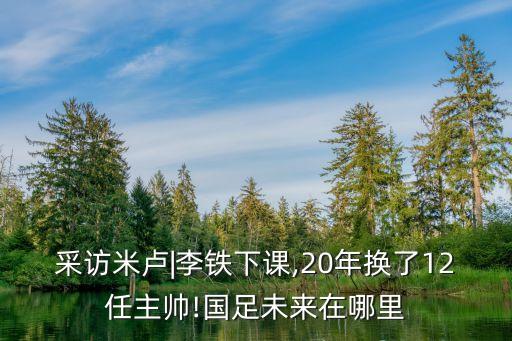 采訪米盧|李鐵下課,20年換了12任主帥!國(guó)足未來(lái)在哪里