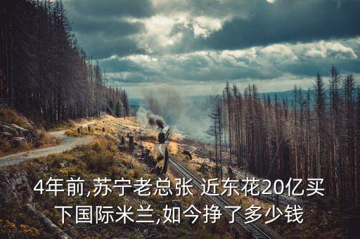 4年前,蘇寧老總張 近東花20億買(mǎi)下國(guó)際米蘭,如今掙了多少錢(qián)