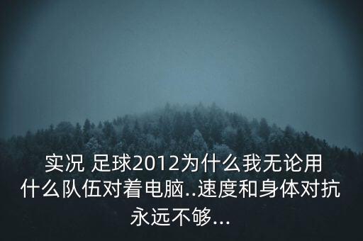  實(shí)況 足球2012為什么我無(wú)論用什么隊(duì)伍對(duì)著電腦..速度和身體對(duì)抗永遠(yuǎn)不夠...