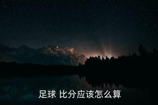  足球 比分應(yīng)該怎么算