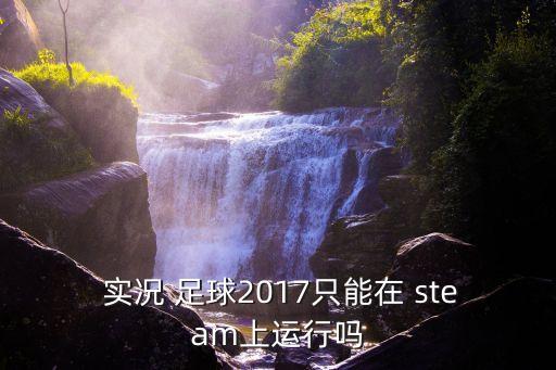  實(shí)況 足球2017只能在 steam上運(yùn)行嗎