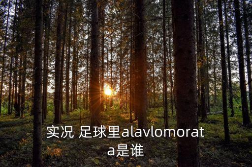 實(shí)況 足球里alavlomorata是誰