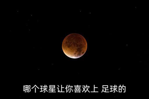 哪個球星讓你喜歡上 足球的