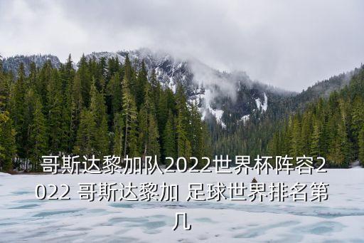  哥斯達黎加隊2022世界杯陣容2022 哥斯達黎加 足球世界排名第幾