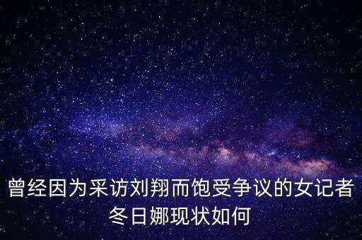 曾經(jīng)因?yàn)椴稍L劉翔而飽受爭議的女記者冬日娜現(xiàn)狀如何