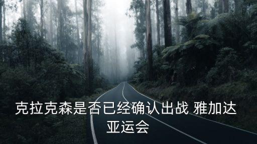 克拉克森是否已經確認出戰(zhàn) 雅加達 亞運會