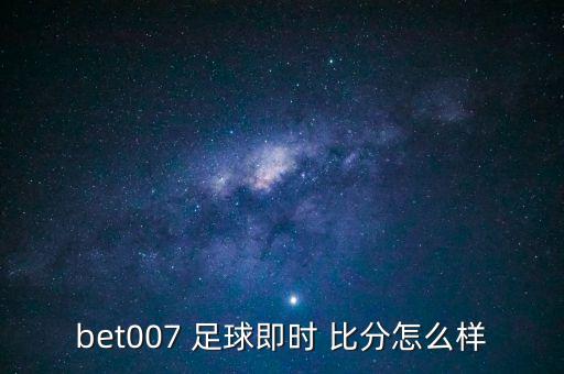 bet007 足球即時(shí) 比分怎么樣