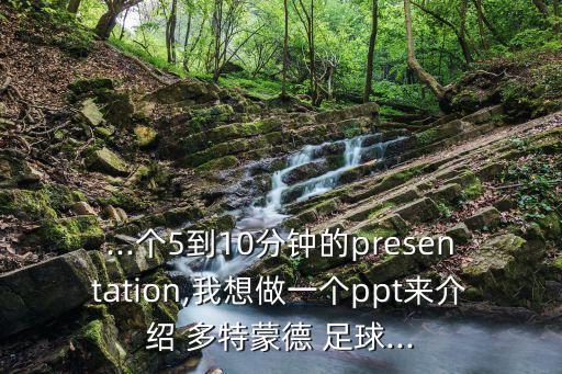 ...個(gè)5到10分鐘的presentation,我想做一個(gè)ppt來(lái)介紹 多特蒙德 足球...