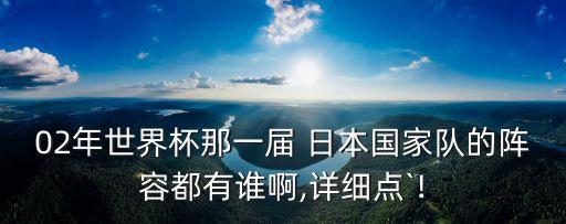 02年世界杯那一屆 日本國家隊的陣容都有誰啊,詳細(xì)點(diǎn)`!