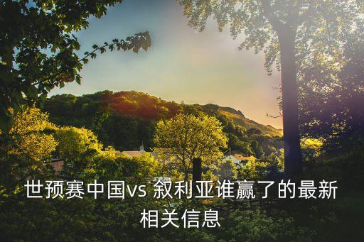 世預(yù)賽中國(guó)vs 敘利亞誰贏了的最新相關(guān)信息