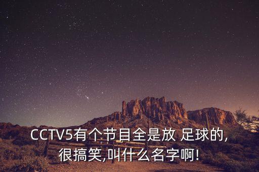 CCTV5有個節(jié)目全是放 足球的,很搞笑,叫什么名字啊!