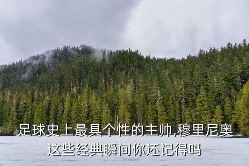  足球史上最具個性的主帥,穆里尼奧這些經(jīng)典瞬間你還記得嗎