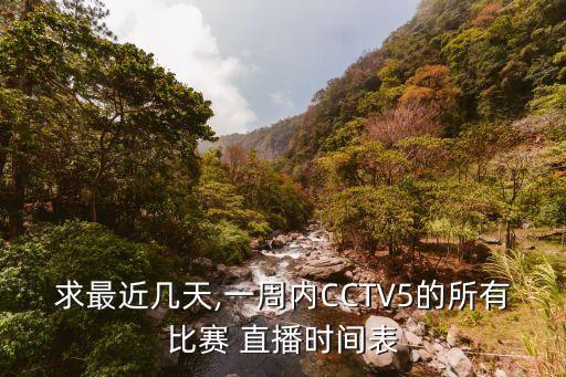 求最近幾天,一周內(nèi)CCTV5的所有比賽 直播時間表