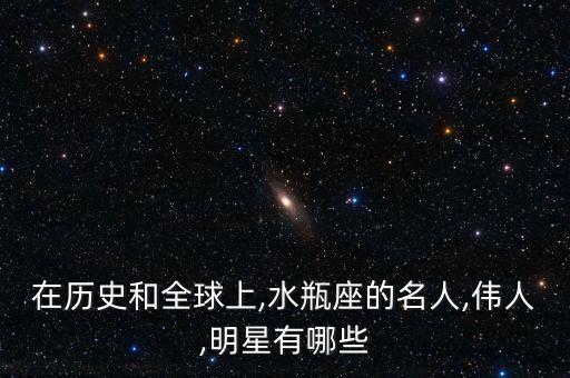 在歷史和全球上,水瓶座的名人,偉人,明星有哪些