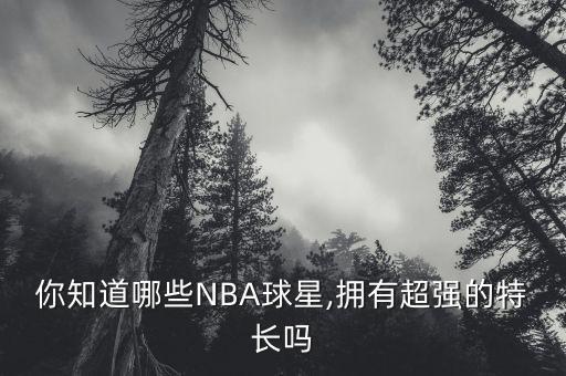 你知道哪些NBA球星,擁有超強(qiáng)的特長(zhǎng)嗎