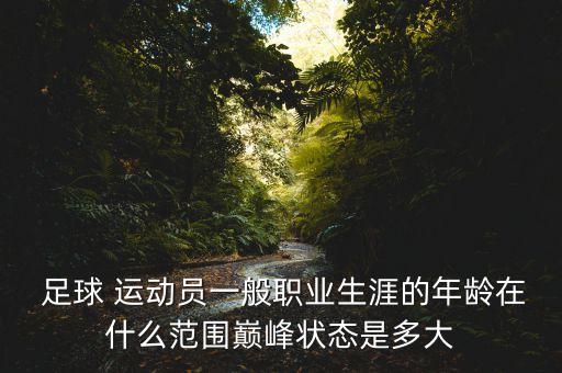  足球 運(yùn)動(dòng)員一般職業(yè)生涯的年齡在什么范圍巔峰狀態(tài)是多大