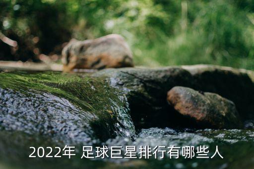 2022年 足球巨星排行有哪些人