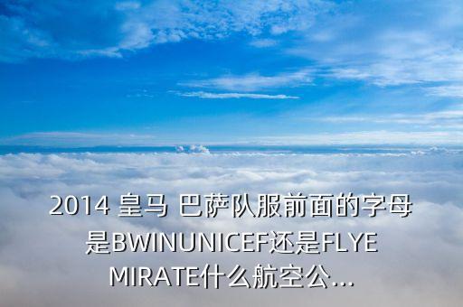 2014 皇馬 巴薩隊(duì)服前面的字母是BWINUNICEF還是FLYEMIRATE什么航空公...