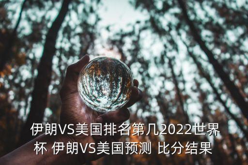  伊朗VS美國排名第幾2022世界杯 伊朗VS美國預測 比分結(jié)果