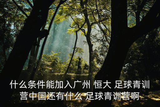 什么條件能加入廣州 恒大 足球青訓(xùn)營中國還有什么 足球青訓(xùn)營啊