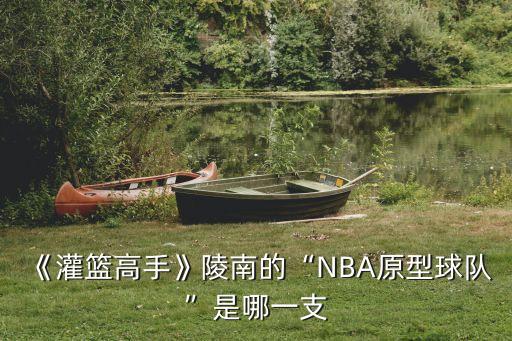 《灌籃高手》陵南的“NBA原型球隊(duì)”是哪一支