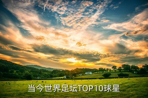 當(dāng)今世界足壇TOP10球星