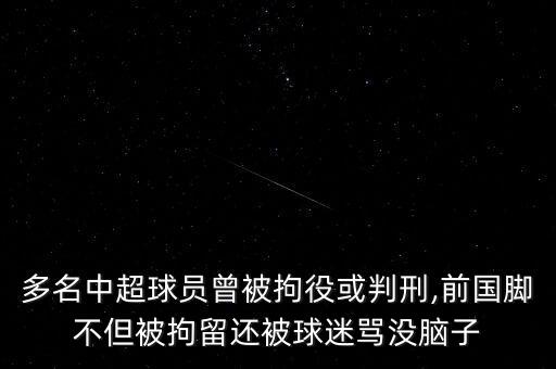 多名中超球員曾被拘役或判刑,前國腳不但被拘留還被球迷罵沒腦子